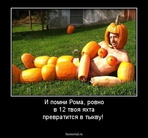 И помни Рома, ровно в 12 твоя яхта превратится в тыкву!