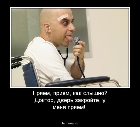 Прием, прием, как слышно? Доктор, дверь закройте, у меня прием! 