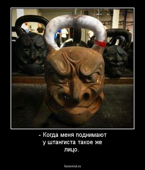 - Когда меня поднимают у штангиста такое же лицо. 