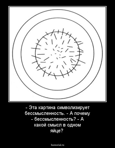- Эта картина символизирует бессмысленность.
- А почему - бессмысленность?
- А какой смысл в одном яйце?