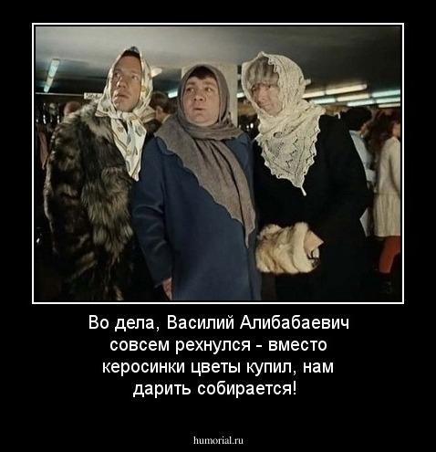 Во дела, Василий Алибабаевич совсем рехнулся - вместо керосинки цветы купил, нам дарить собирается!