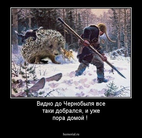Видно до Чернобыля все таки  добрался, и уже пора домой !