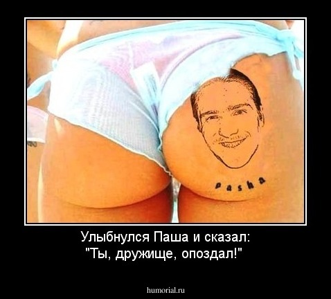 Улыбнулся Паша и сказал: "Ты, дружище, опоздал!"