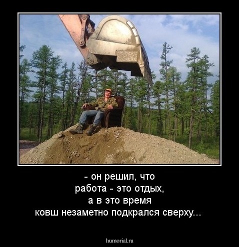  - он решил, что работа - это отдых,  а в это время  ковш незаметно подкрался сверху...