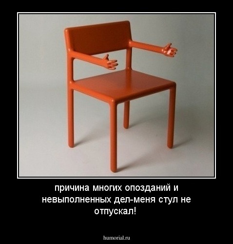 причина многих опозданий и невыполненных дел-меня стул не отпускал!