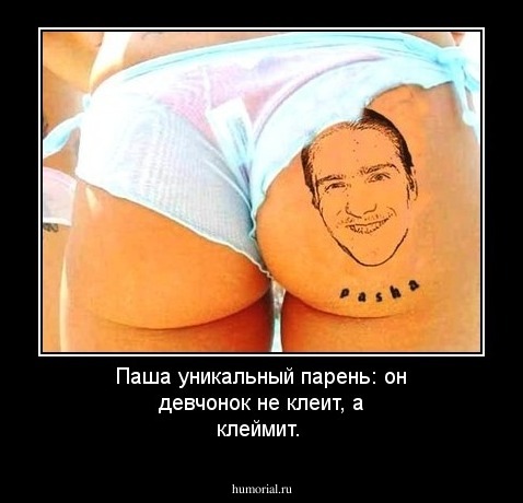 Паша уникальный парень: он девчонок не клеит, а клеймит.