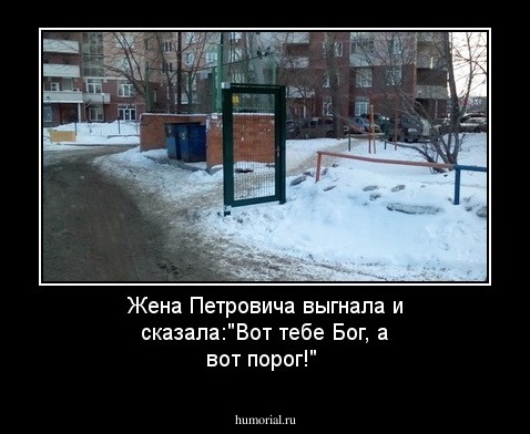 Жена Петровича выгнала и сказала:"Вот тебе Бог, а вот порог!"