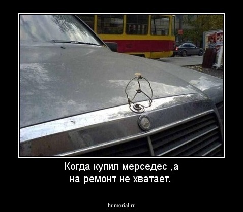 Когда купил мерседес ,а на ремонт не хватает.