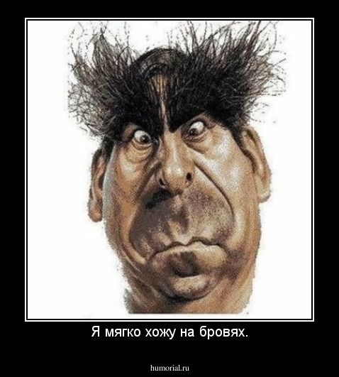 Я мягко хожу на бровях.