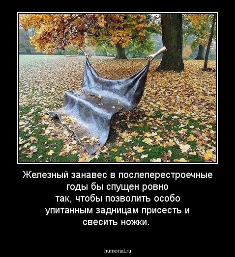 Железный занавес в послеперестроечные годы бы спущен ровно так, чтобы позволить особо упитанным задницам присесть и свесить ножки.
