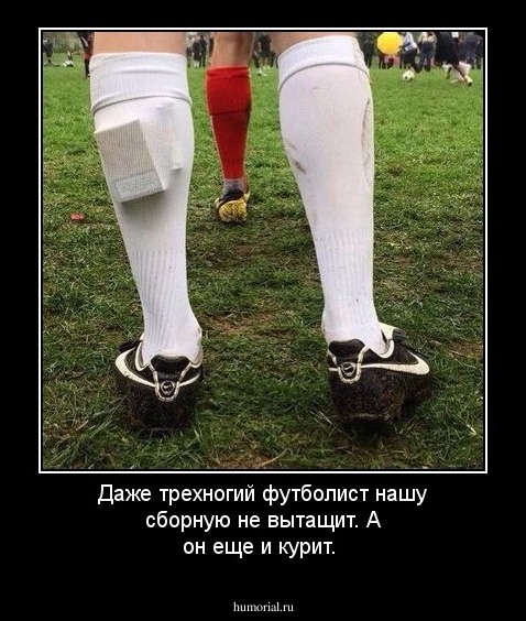 Даже трехногий футболист нашу сборную не вытащит. А он еще и курит.