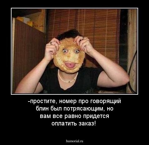 -простите, номер про говорящий блин был потрясающим, но вам все равно придется оплатить заказ!