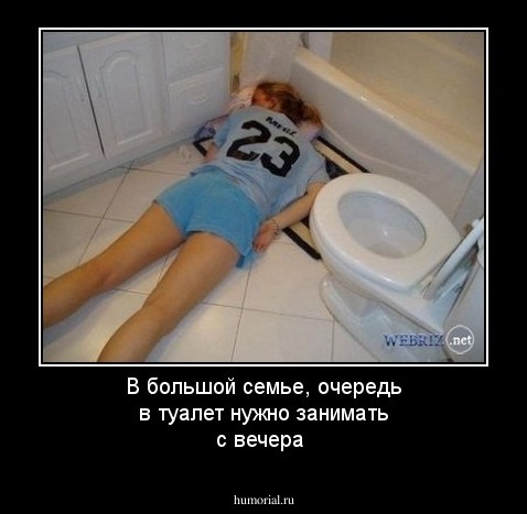 В большой семье, очередь в туалет нужно занимать с вечера