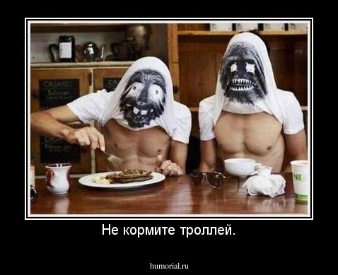 Не кормите троллей.