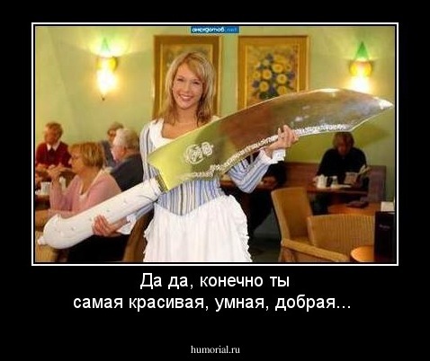 Да да, конечно ты самая красивая, умная, добрая...