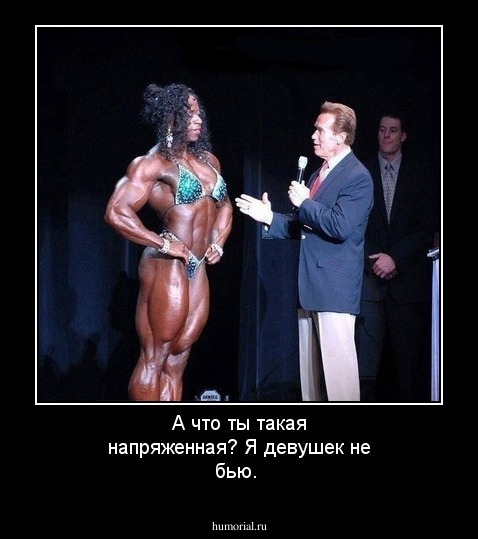 А что ты такая напряженная? Я девушек не бью.
