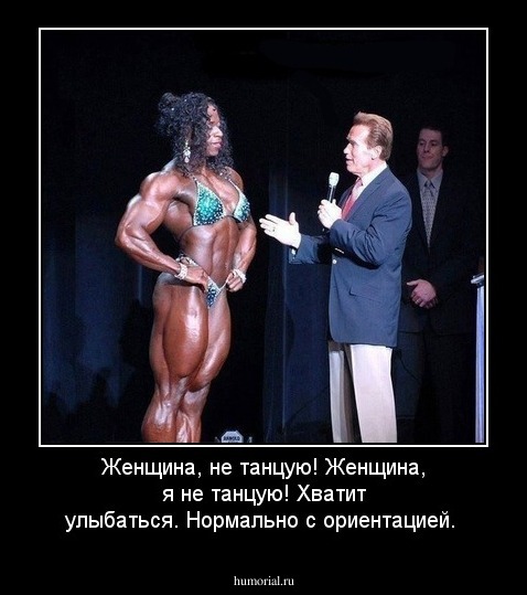 Женщина, не танцую! Женщина, я не танцую!
Хватит улыбаться. Нормально с ориентацией.