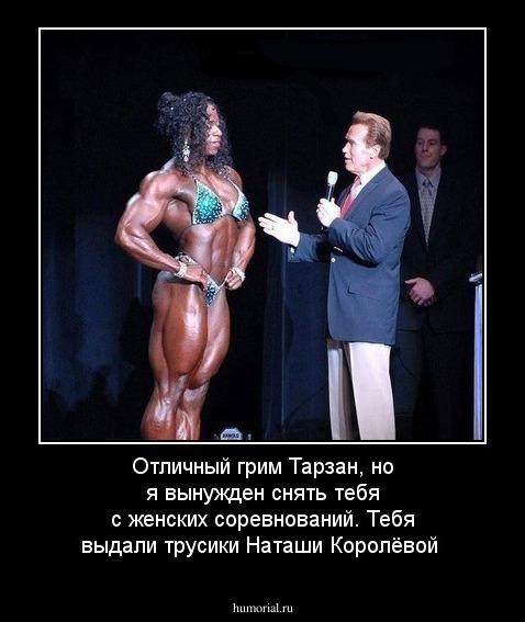 Отличный грим Тарзан, но я вынужден  снять  тебя с женских соревнований. Тебя выдали трусики Наташи Королёвой 