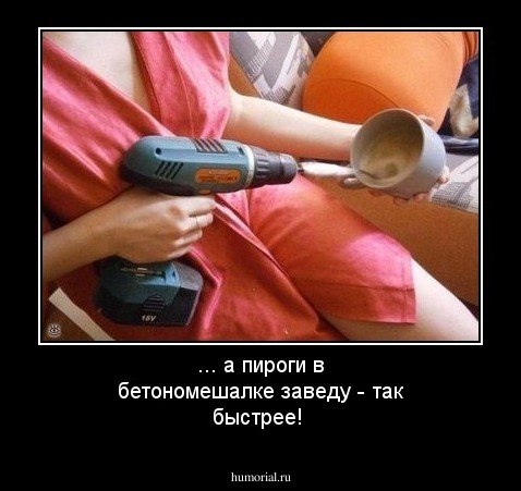 ... а пироги в бетономешалке заведу - так быстрее!