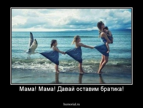 Мама! Мама! Давай оставим братика!