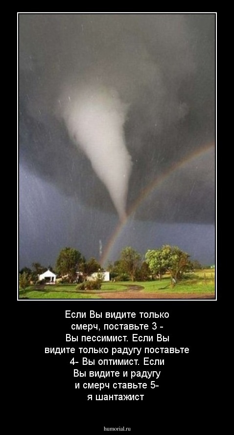 Если Вы видите только  смерч, поставьте 3 - Вы пессимист. Если Вы  видите  только радугу поставьте 4- Вы оптимист.  Если Вы  видите и радугу  и смерч  ставьте 5- я шантажист