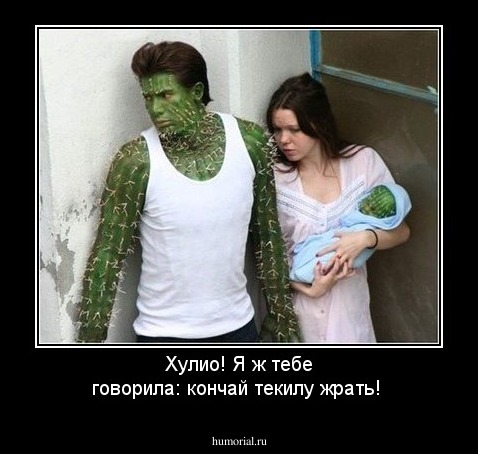 Хулио! Я ж тебе говорила: кончай текилу жрать!
