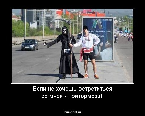 Если не хочешь встретиться со мной - притормози!