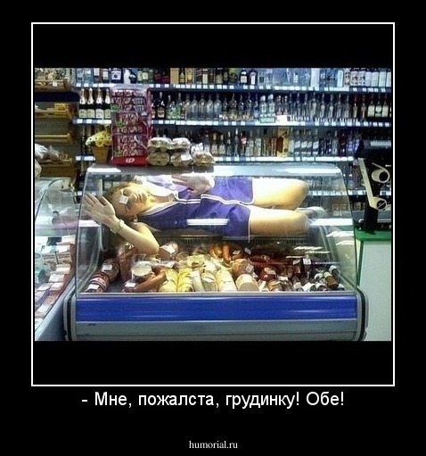 - Мне, пожалста, грудинку! Обе!