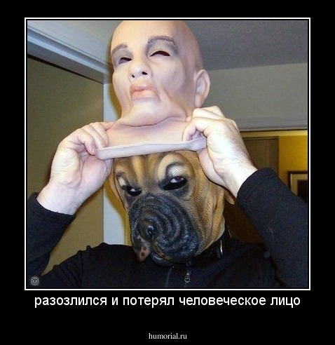 разозлился и потерял человеческое лицо