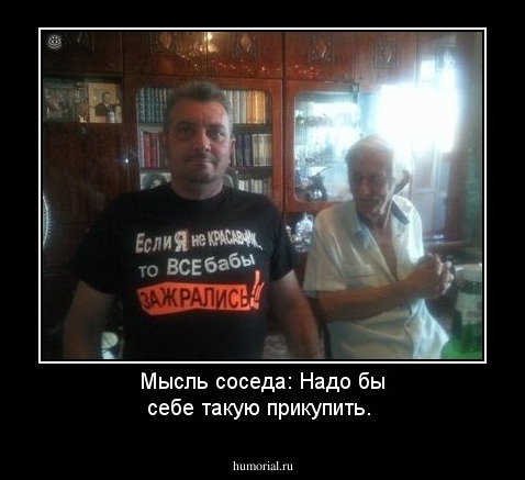 Мысль соседа: Надо бы себе такую прикупить.   