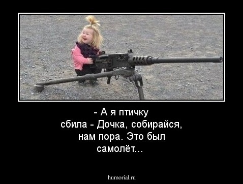 - А я птичку сбила
 - Дочка, собирайся, нам пора. Это был самолёт...