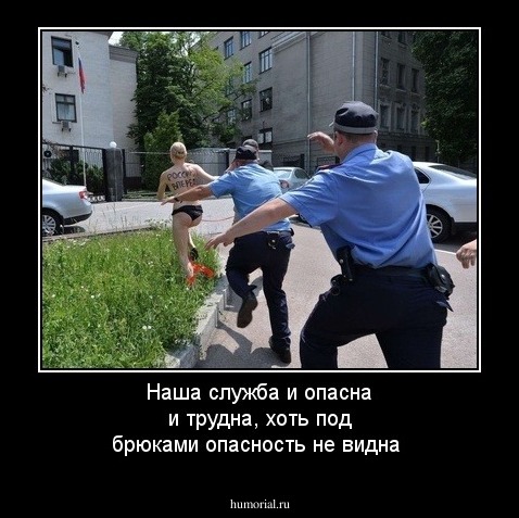 Наша  служба и опасна  и трудна, хоть  под  брюками опасность не  видна