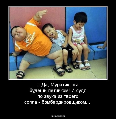 - Да, Муратик, ты будешь лётчиком! И судя по звука из твоего сопла - бомбардировщиком...