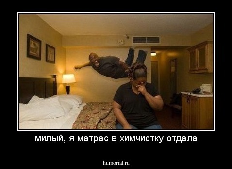 милый, я матрас в химчистку отдала