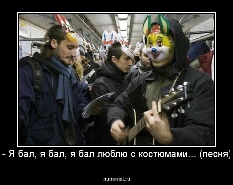 - Я бал, я бал, я бал люблю с костюмами... (песня)