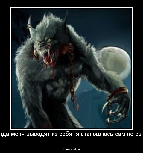 Когда меня выводят из себя, я становлюсь сам не свой.