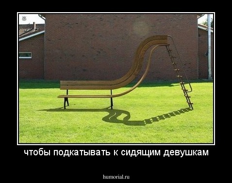 чтобы подкатывать к сидящим девушкам