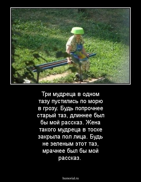 Три мудреца в одном тазу пустились по морю в грозу. Будь попрочнее старый таз, длиннее был бы мой рассказ. Жена такого мудреца в тоске закрыла пол лица. Будь не зеленым этот таз, мрачнее был бы мой рассказ.