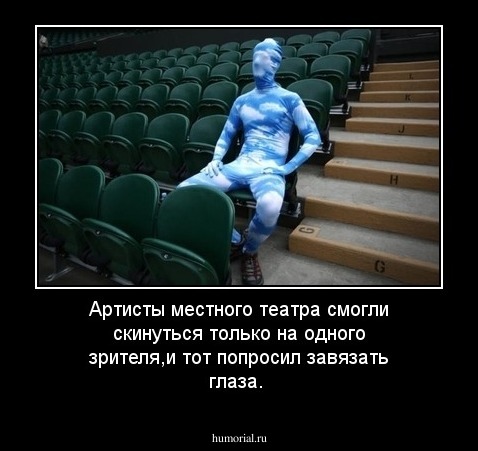 Артисты местного театра смогли скинуться только на одного зрителя,и тот попросил завязать глаза.