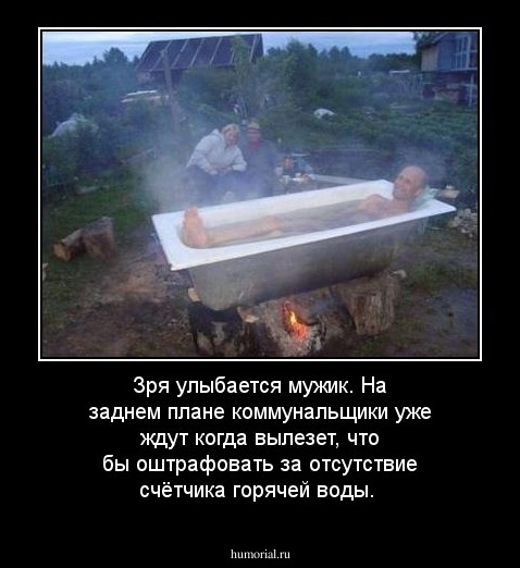 Зря  улыбается  мужик.  На заднем плане коммунальщики  уже ждут когда  вылезет, что бы оштрафовать за отсутствие счётчика горячей воды.