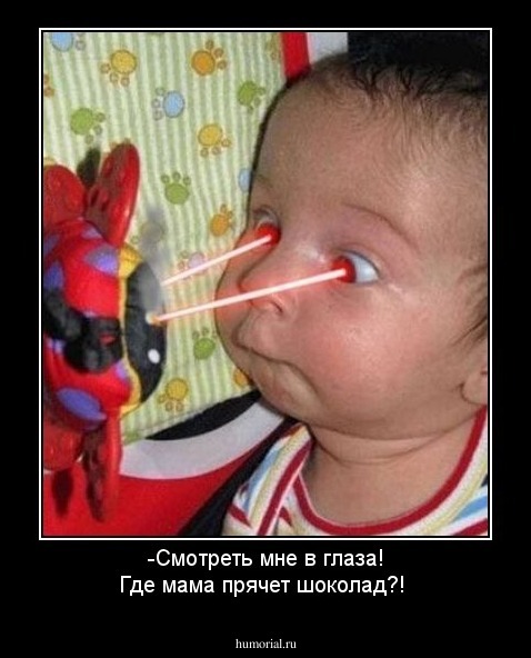 -Смотреть мне в глаза! Где мама прячет шоколад?!