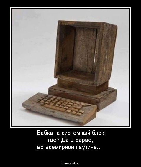 Бабка, а системный блок где? Да в сарае, во всемирной паутине...