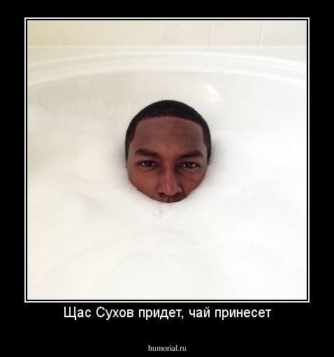 Щас Сухов придет, чай принесет