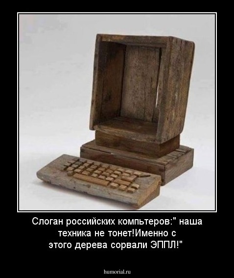 Слоган российских компьтеров:" наша техника не тонет!Именно с этого дерева сорвали ЭППЛ!"