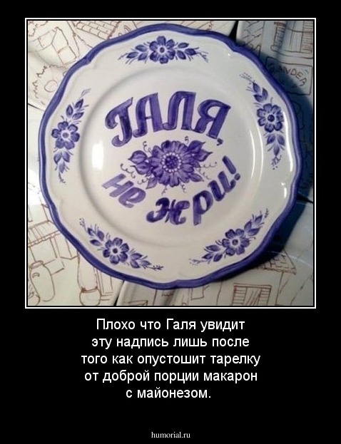 Плохо что Галя увидит эту надпись лишь после того как опустошит тарелку от доброй порции макарон с майонезом.