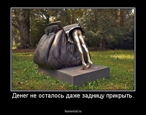 Денег не осталось даже задницу прикрыть.