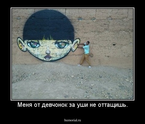 Меня от девчонок за уши не оттащишь.
