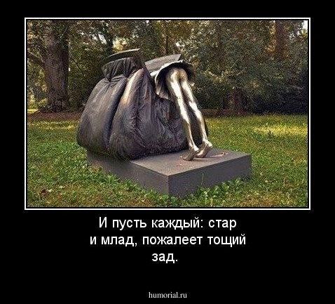 И пусть каждый: стар и млад, пожалеет   тощий зад.