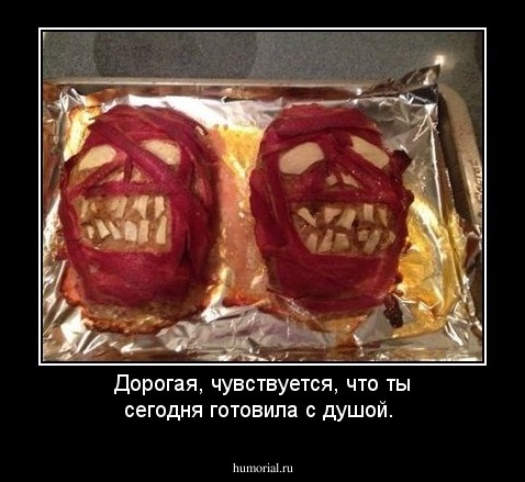 Дорогая, чувствуется, что ты сегодня готовила с душой.