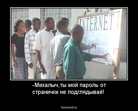 -Михалыч,ты мой пароль от странички не подглядывай!
